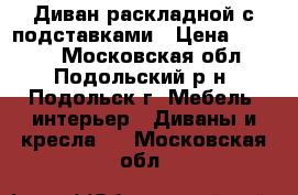 Диван раскладной с подставками › Цена ­ 5 000 - Московская обл., Подольский р-н, Подольск г. Мебель, интерьер » Диваны и кресла   . Московская обл.